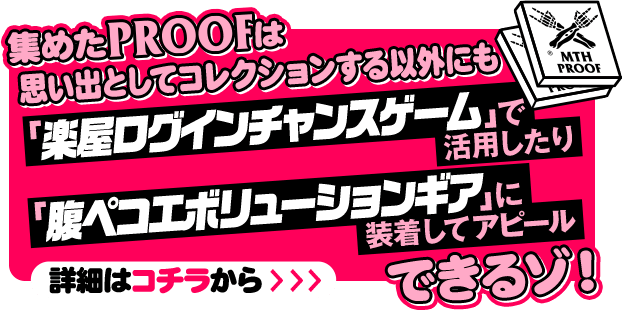集めたPROOFは思い出としてコレクションする以外にも「楽屋ログインチャンスゲー`で活用したり「腹ペコエボリューションギア」に装着してアピールできるゾ