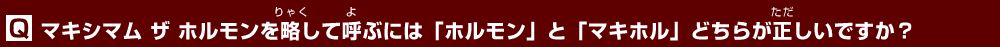 マキシマム ザ ホルモンを略して呼ぶには「ホルモン」と「マキホル」どちらが正しいですか？