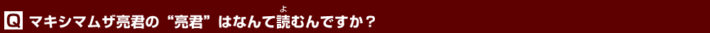マキシマムザ亮君の“亮君”はなんて読むんですか？