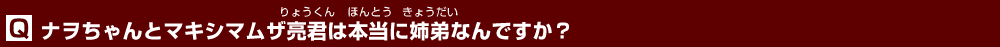 ナヲちゃんとマキシマムザ亮君は本当に姉弟なんですか？