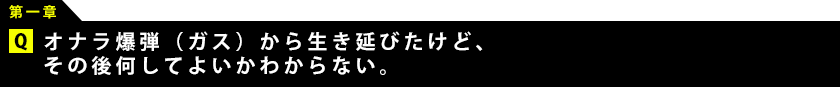 オナラ爆弾（ガス）から生き延びたけど、その後何してよいかわからない。