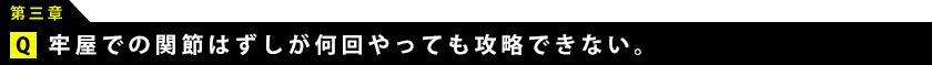 牢屋での関節外しが何回やっても攻略できない。