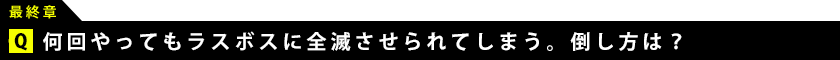 何回やってもラスボスに全滅させられてしまう。倒し方は？ 
